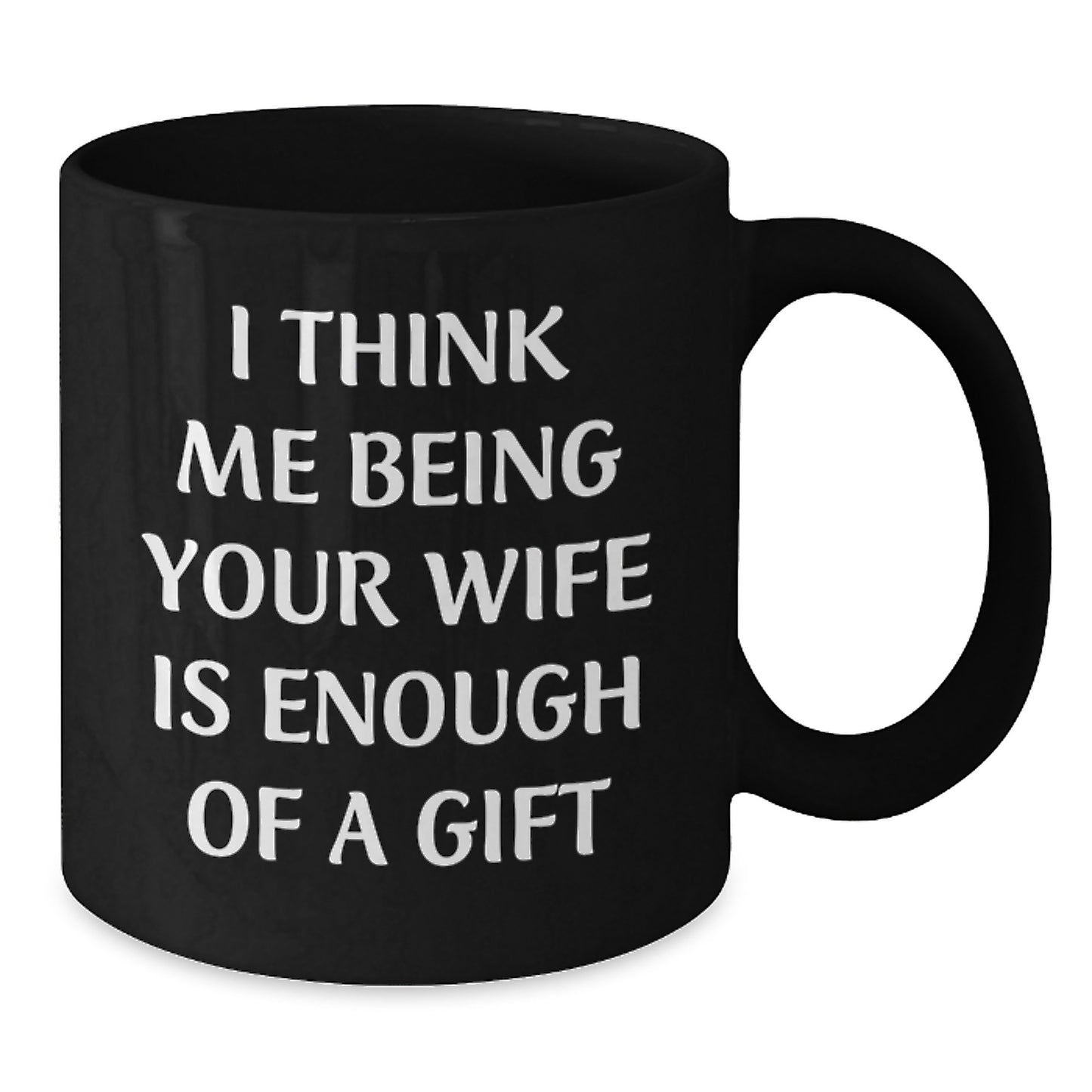 Funny Wife Gifts from Men to Wife, Black Coffee Mug for Graduation, I Think Me Being Your Wife Is Enough Of A Gift - Additional