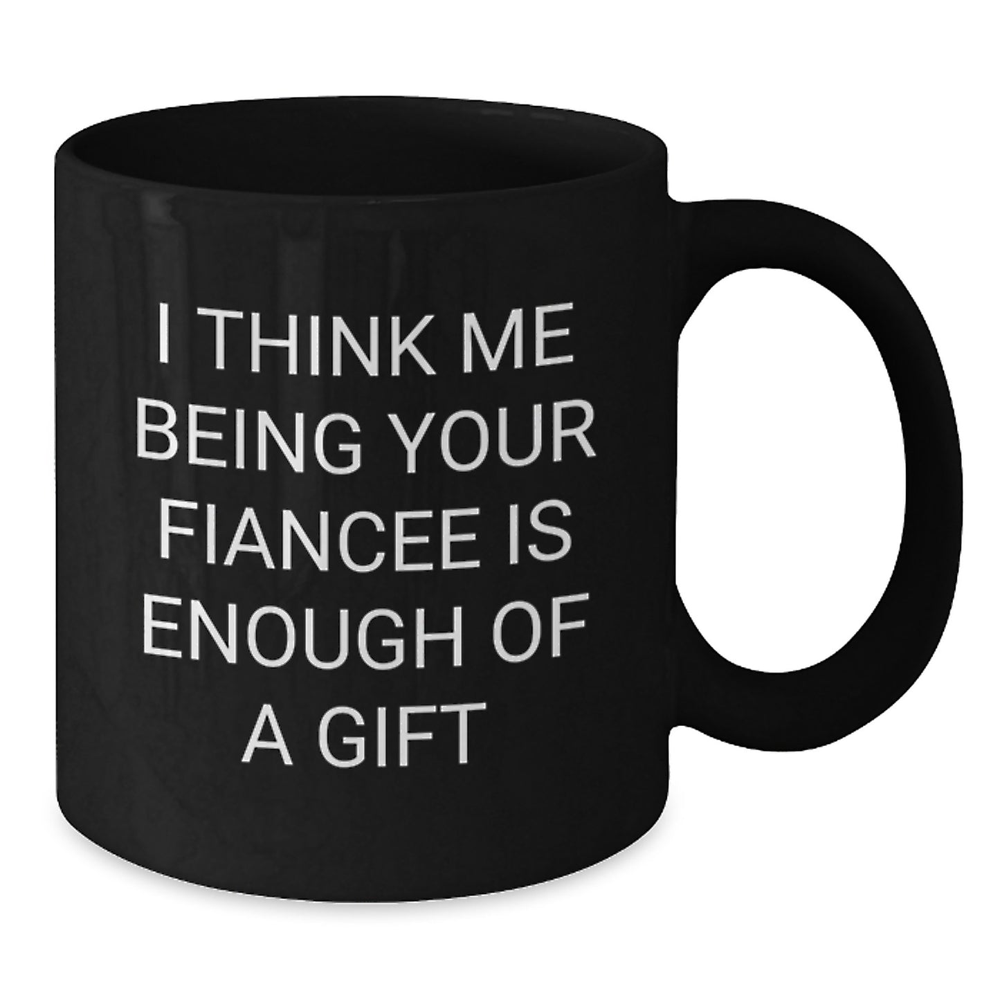Funny Fiancee Gifts, I Think Me Being Your Fiancee Is Enough Of A Gift, Black Coffee Mug for Graduation - Additional