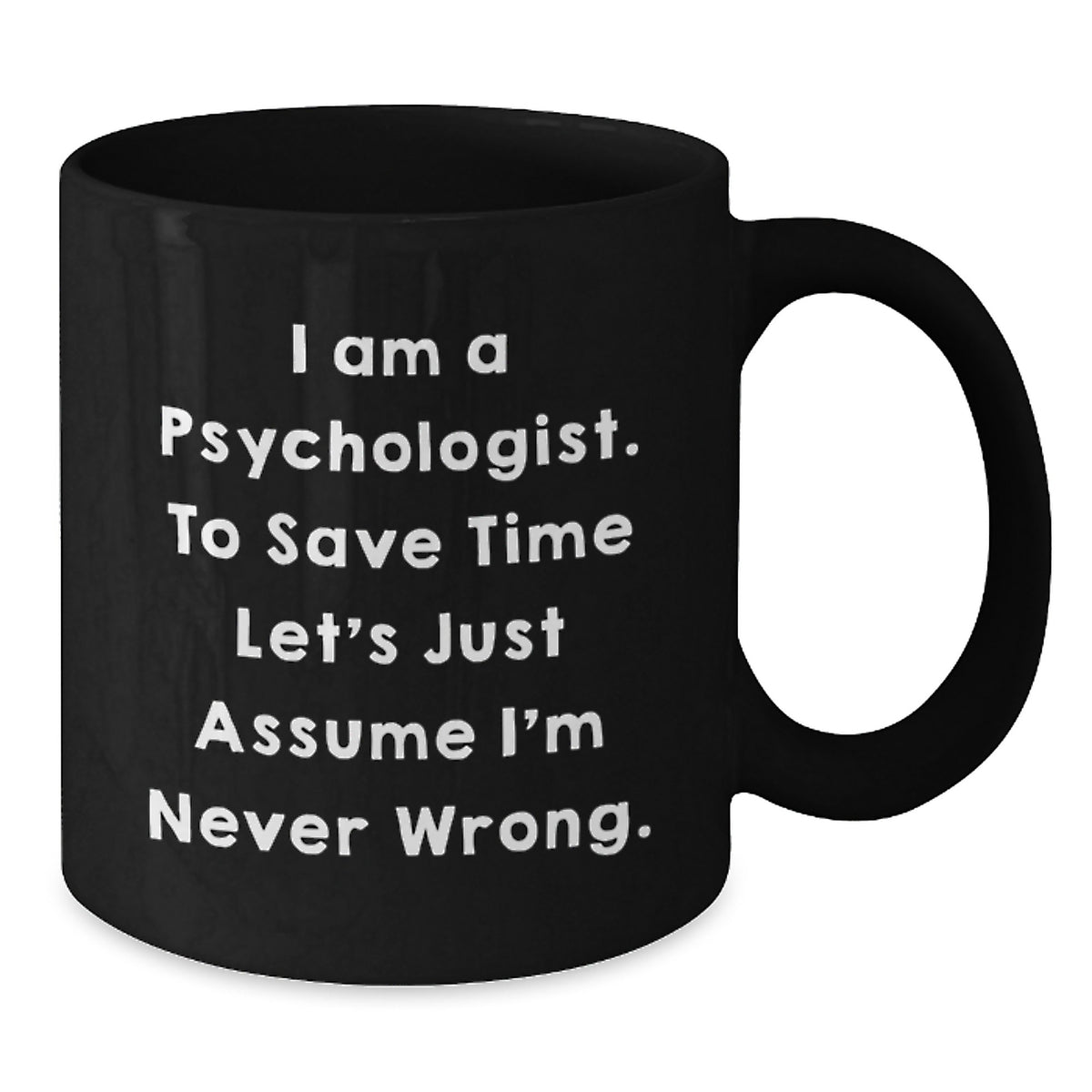 Funny Psychologist Gifts for Him Her, 'I Am A Psychologist. To Save Time Let's Just Assume I'm Never Wrong.' Black Coffee Mug, Ideal Graduation Unique Gifts from Friends Family Coworkers - Additional