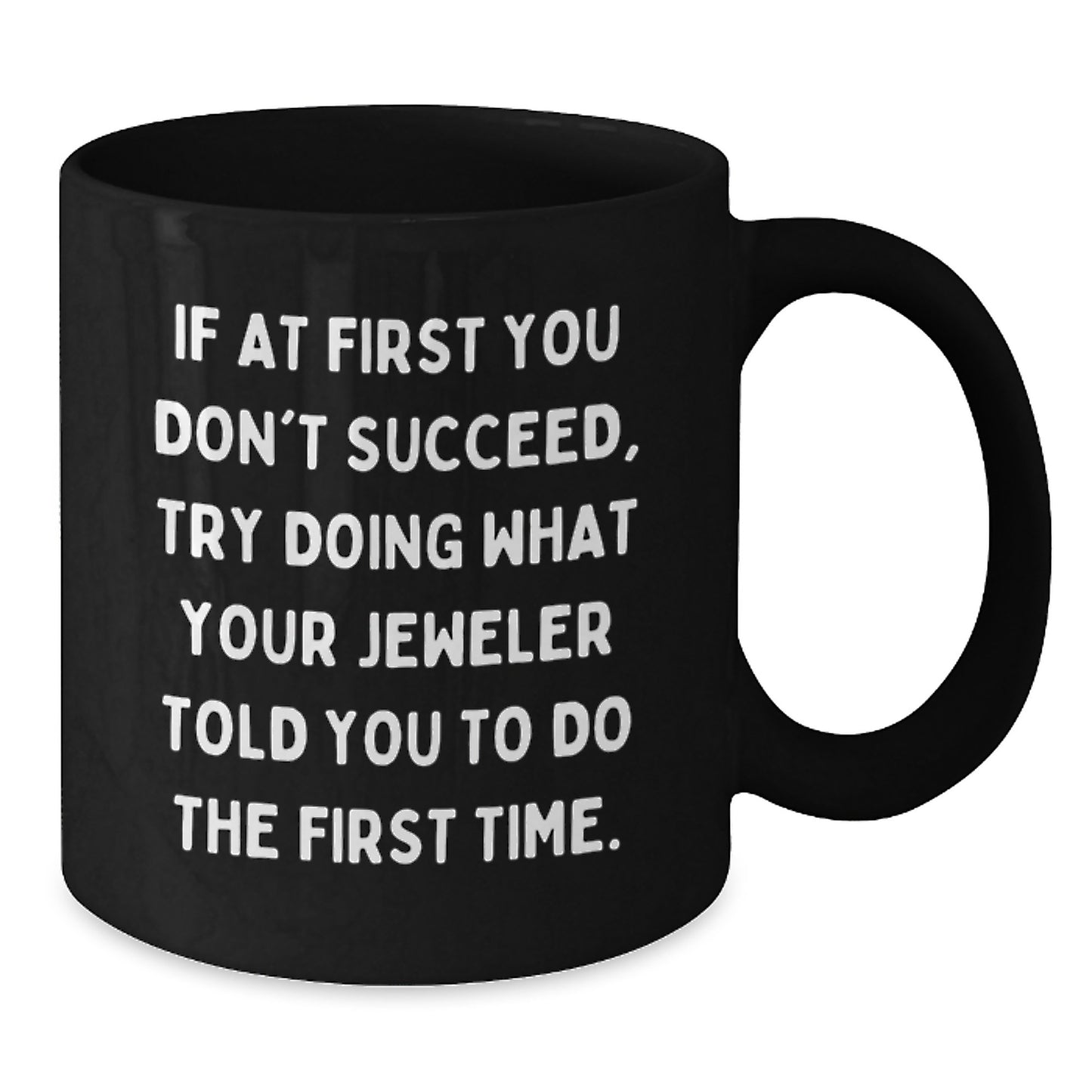 Funny Inspirational Gifts from Jeweler Friends to Jeweler Graduates Black Coffee Mug - If At First You Don't Succeed Try Doing What Your Jeweler Told You To Do The First Time - Additional