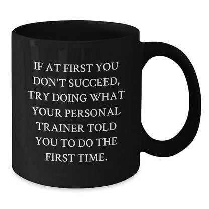 Funny Personal Trainer Gifts, Inspirational Black Coffee Mug for Graduation, 'If At First You Don't Succeed, Try Doing What Your Personal Trainer Told You To Do The First Time.' - Additional