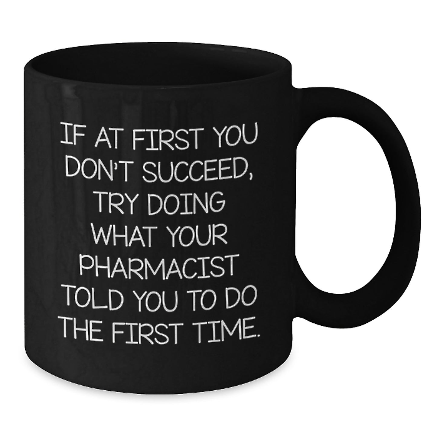 Funny Pharmacist Gifts, If At First You Don't Succeed, Try Doing What Your Pharmacist Told You To Do The First Time. Black Coffee Mug, Graduation Unique Gifts from Men to Pharmacist - Additional