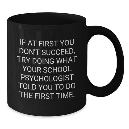 Funny School Psychologist Gifts from Family for Graduation Unique Black Coffee Mug, 'If At First You Don't Succeed, Try Doing What Your School Psychologist Told You To Do The First Time.' - Additional