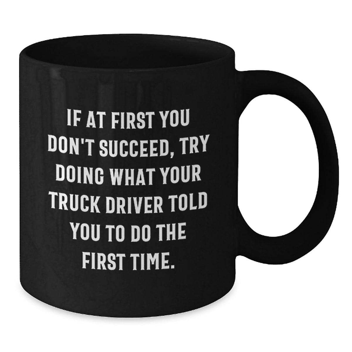 Funny Truck Driver Gifts from Friends for Graduation Unique Black Coffee Mugs with If At First You Don't Succeed, Try Doing What Your Truck Driver Told You To Do The First Time. Quote - Additional