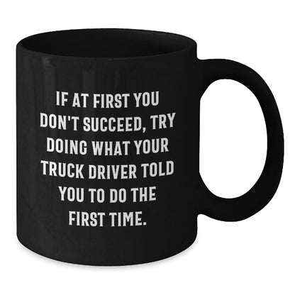 Funny Truck Driver Gifts from Friends for Graduation Unique Black Coffee Mugs with If At First You Don't Succeed, Try Doing What Your Truck Driver Told You To Do The First Time. Quote - Additional