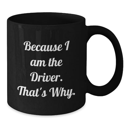 Funny Driver Coffee Mugs Gifts for Men Women Friends Coworkers Family - Because I Am The Driver. That's Why. - Unique Graduation Gifts from Family to Driver - Additional
