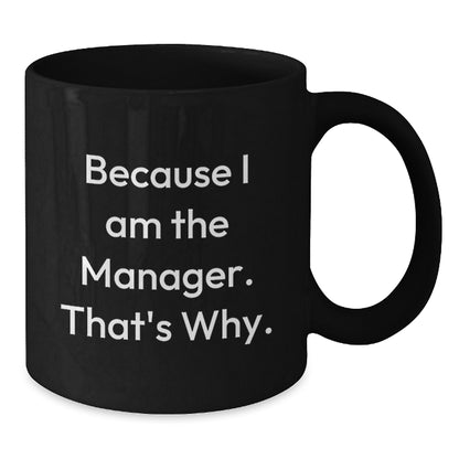 Witty Manager Gift - Novelty Black Coffee Mug for Friends - Because I Am - Additional