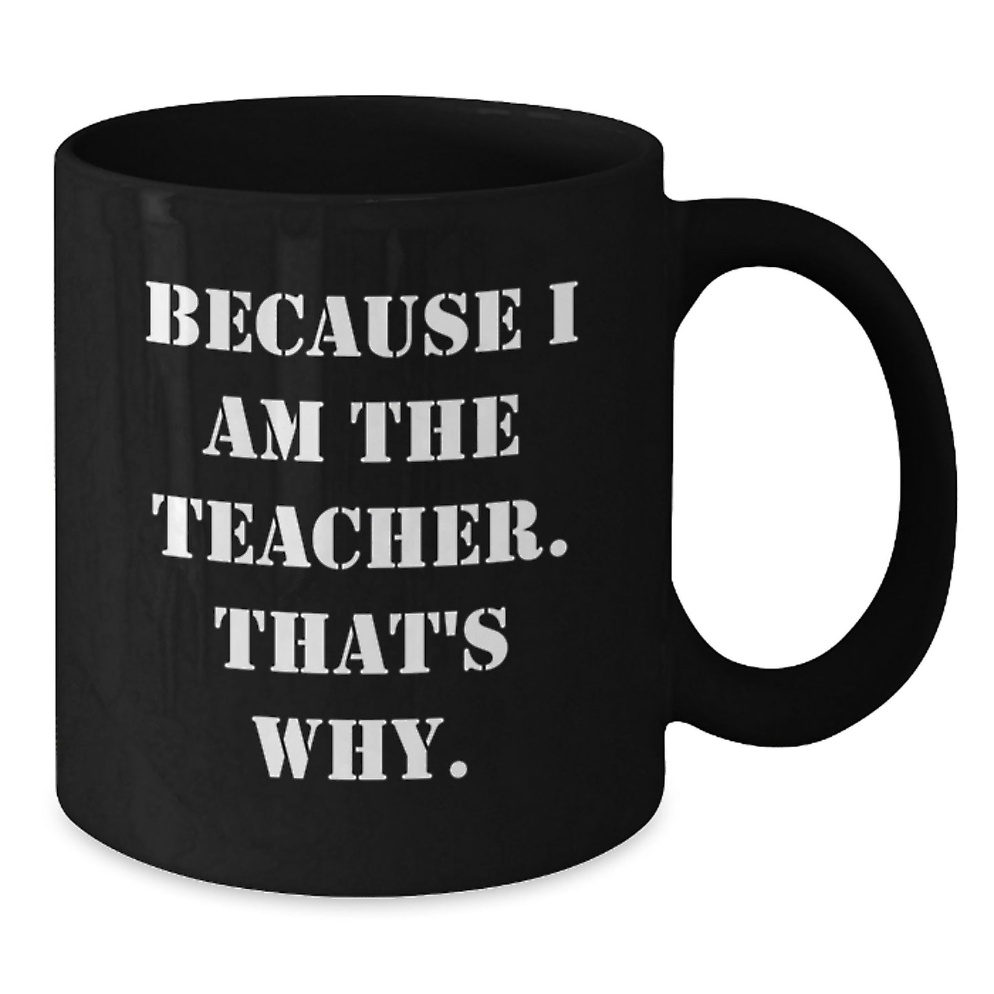 Funny Teacher Gift, Because I Am The Teacher That's Why, Black Coffee Mug for Graduation Day - Additional