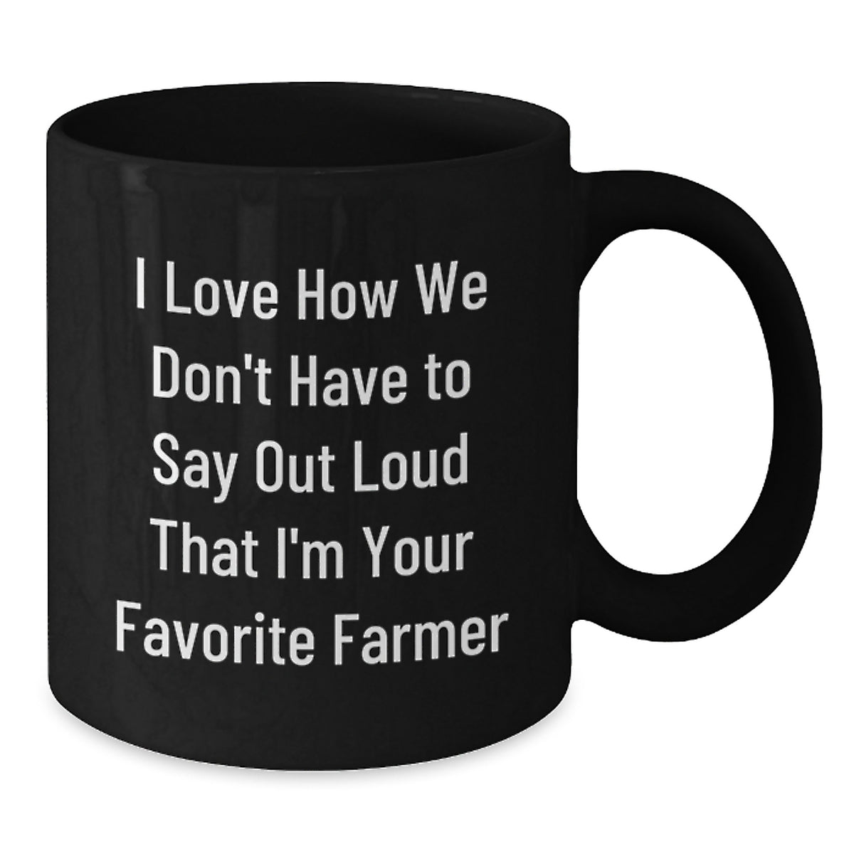 Funny Farmer Quotes Black Coffee Mug Gifts from Friends, Perfect Graduation Unique Gift for Favorite Men Farmer, I Love How We Don't Have To Say Out Loud That I'm Your Favorite Farmer - Additional