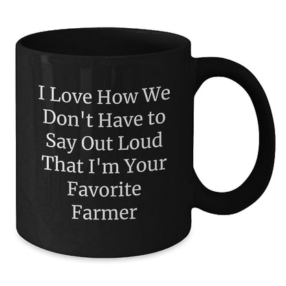 Farmer Gifts Unique Black Coffee Mugs for Favorite Farmers from Men Friends Coworkers Family - Funny Quote I Love How We Don't Have To Say Out Loud That I'm Your Favorite Farmer - Additional