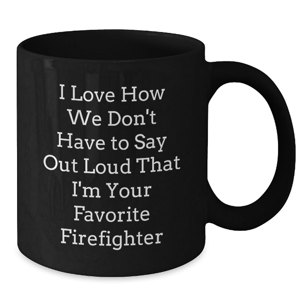 Funny Firefighter Gifts from Friends for Firefighter Men, Black Coffee Mug, I Love How We Don't Have To Say Out Loud That I'm Your Favorite Firefighter - Additional