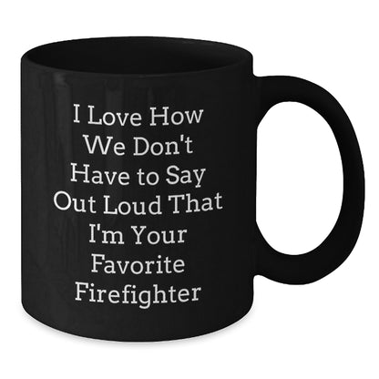 Funny Firefighter Gifts from Friends for Firefighter Men, Black Coffee Mug, I Love How We Don't Have To Say Out Loud That I'm Your Favorite Firefighter - Additional