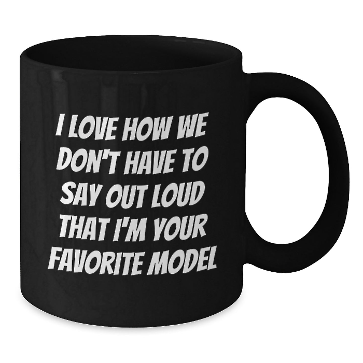 Funny Model Gifts from Friends, Birthday Unique Model Coffee Mugs, Black Coffee Mug I Love How We Don't Have To Say Out Loud That I'm Your Favorite Model - Additional