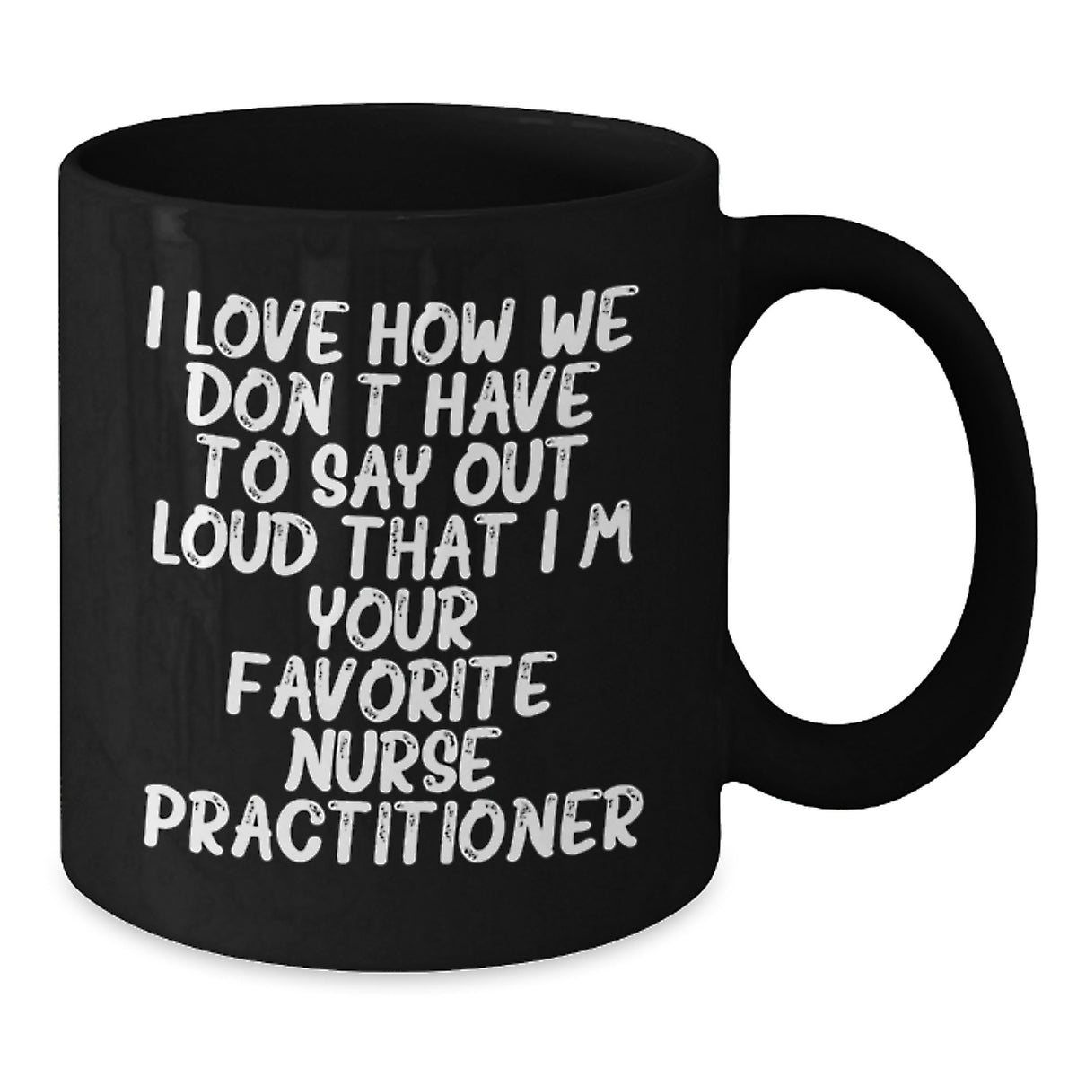 Funny Nurse Practitioner Gifts from Friends for Birthday Unique Mugs, I Love How We Don't Have To Say Out Loud That I'm Your Favorite Nurse Practitioner, Black Coffee Mug for Nurse Practitioner - Additional