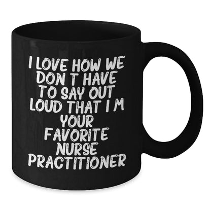 Funny Nurse Practitioner Gifts from Friends for Birthday Unique Mugs, I Love How We Don't Have To Say Out Loud That I'm Your Favorite Nurse Practitioner, Black Coffee Mug for Nurse Practitioner - Additional