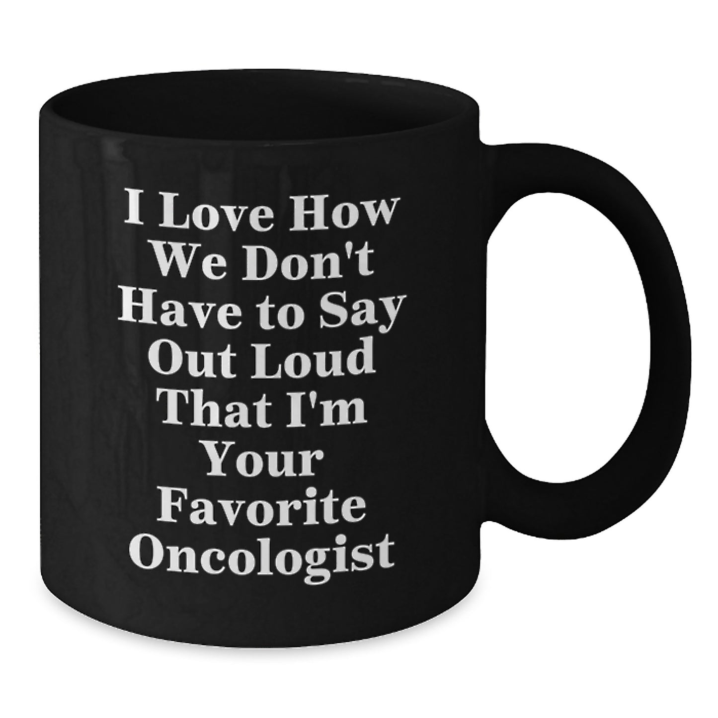 Funny Oncologist Gifts for Men from Family, Birthday Unique Gifts, Black Coffee Mug, I Love How We Don't Have To Say Out Loud That I'm Your Favorite Oncologist - Additional