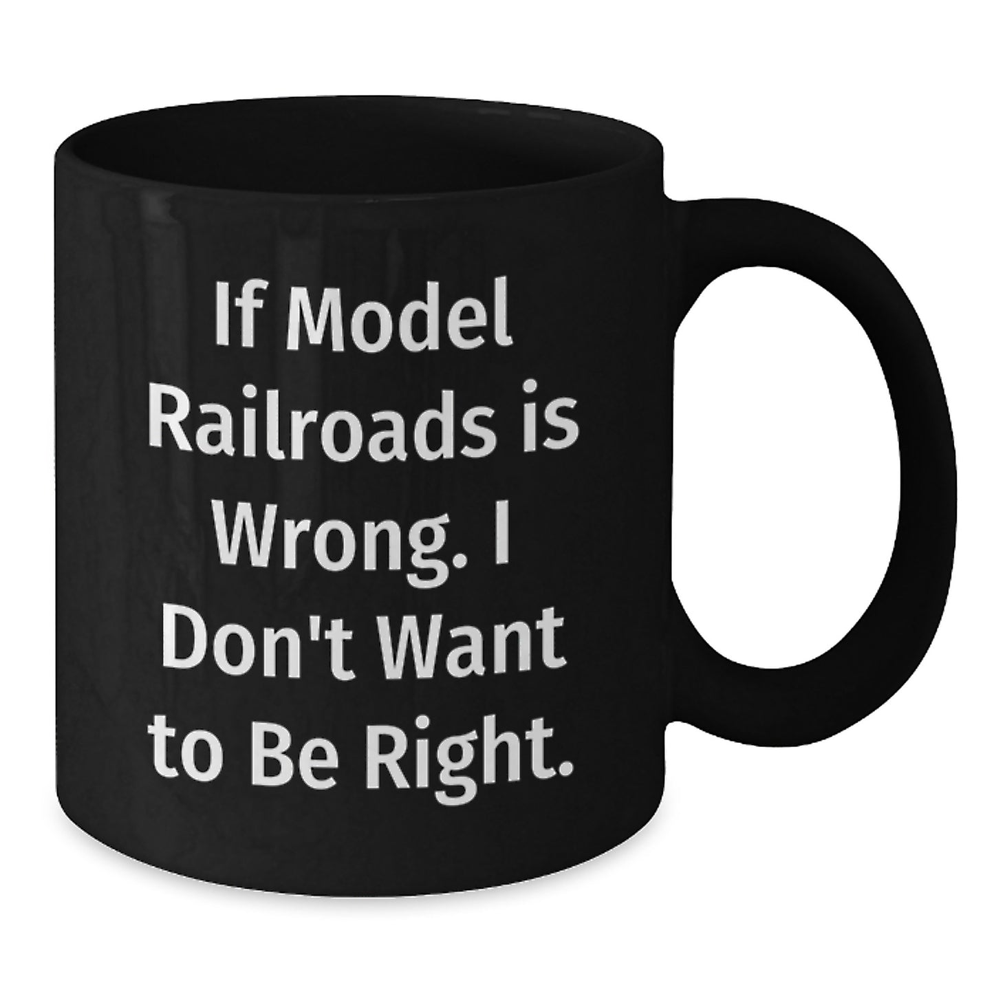 Funny Model Railroads Gifts from Men to Friends with Black Coffee Mug - If Model Railroads Is Wrong. I Don't Want To Be Right. Valentine's Unique - Additional