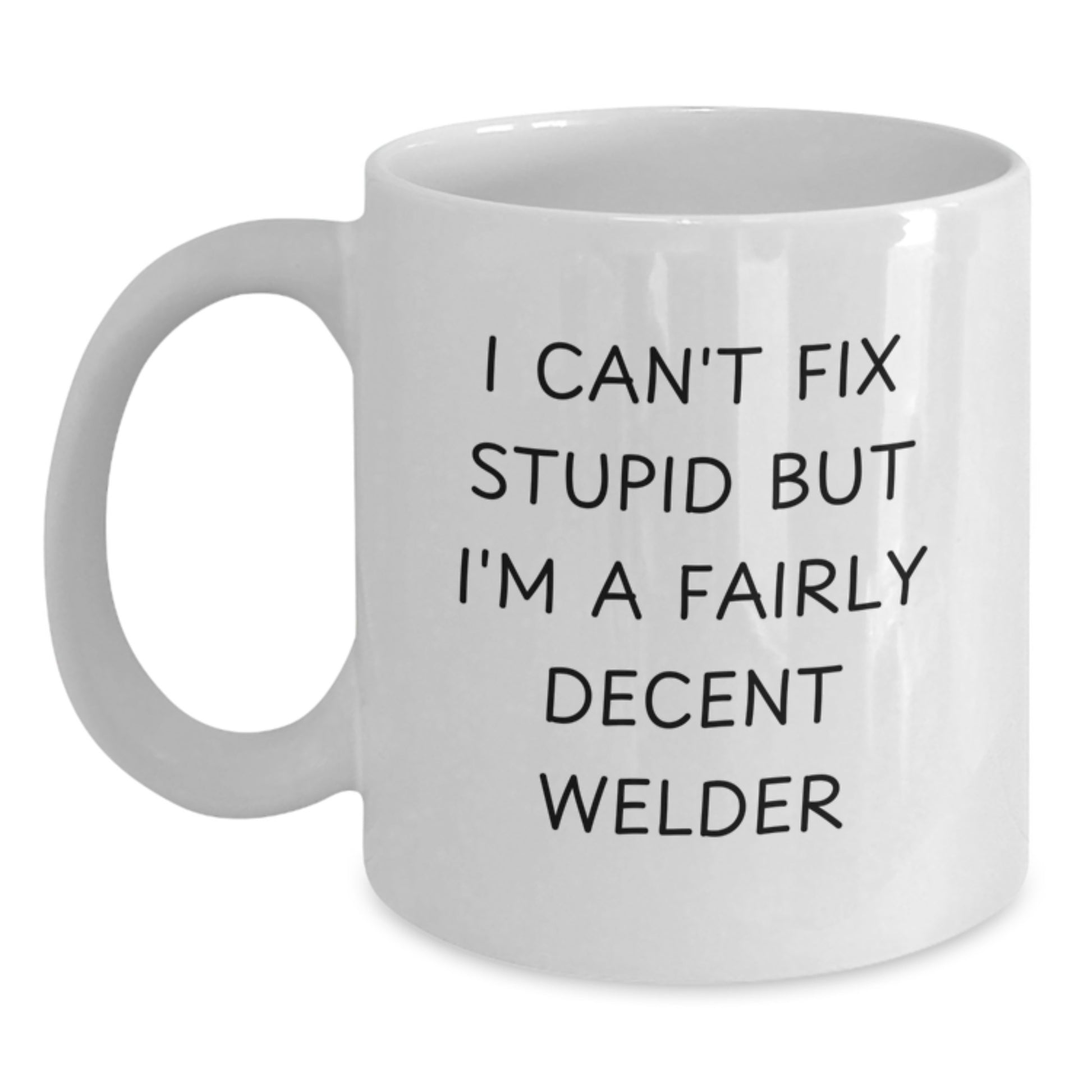 Funny Welder Gifts - I Can't Fix Stupid But I'm A Fairly Decent Welder White Coffee Mug for Men - Unique Christmas Unique Gifts from Friends and Family - Main
