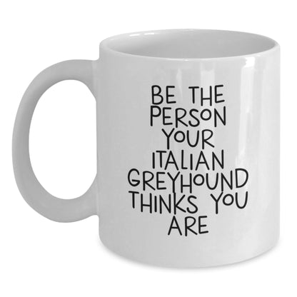 Funny Italian Greyhound Dog Gifts for Men from Family - White Coffee Mug 'Be The Person Your Italian Greyhound Thinks You Are' Birthday Unique - Main