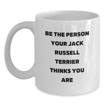 Funny Jack Russell Terrier Dog Gifts for Birthday, 'Be The Person Your Jack Russell Terrier Thinks You Are' White Coffee Mug Gifts from Friends and Family - Main