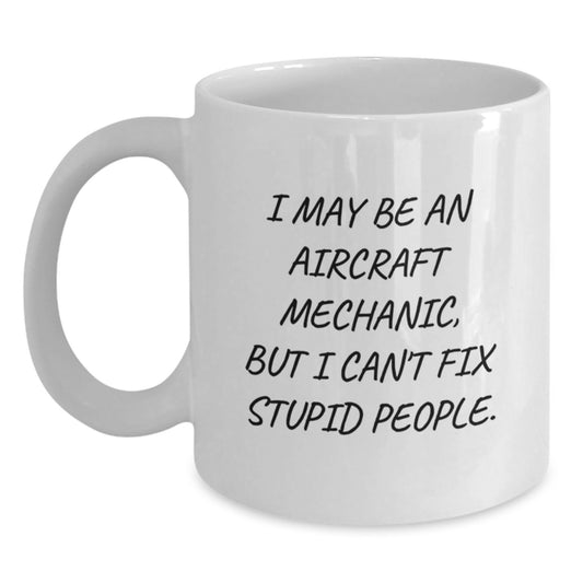 Funny Aircraft Mechanic Gifts from Friends - White Coffee Mug for Graduation, 'I May Be An Aircraft Mechanic, But I Can't Fix Stupid People.' - Main