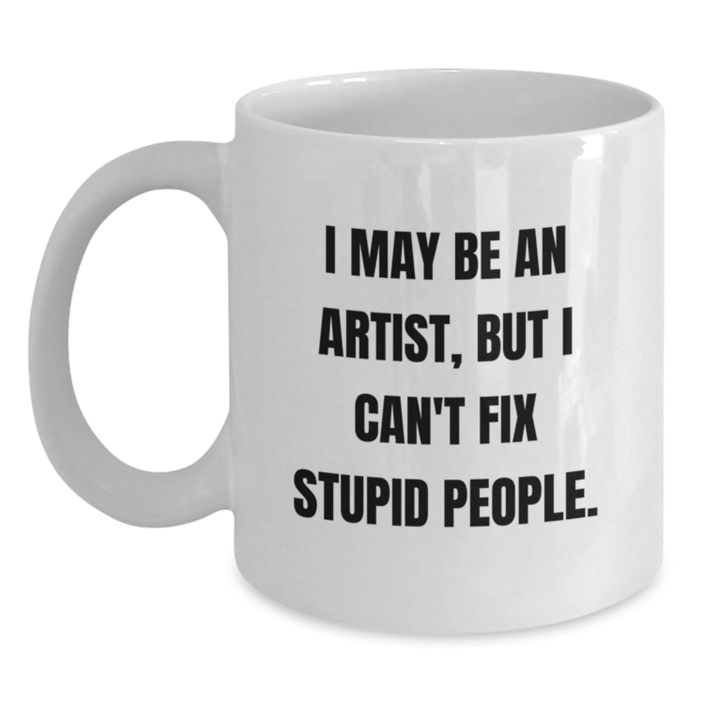 Funny Artist Gifts for Graduation, 'I May Be An Artist, But I Can't Fix Stupid People.' White Coffee Mug from Family, Friends, or Coworkers - Main