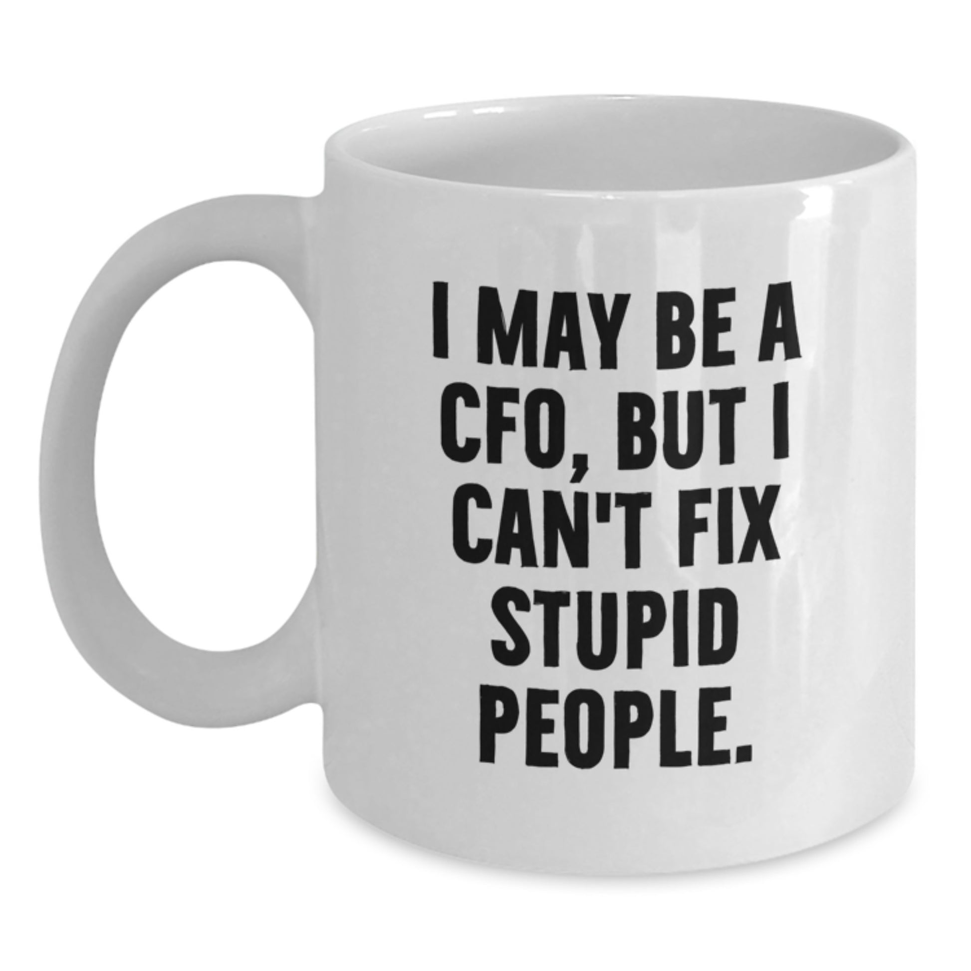 Funny CFO Gifts from Friends - I May Be A Cfo, But I Can't Fix Stupid People. White Coffee Mug for Graduation - Main