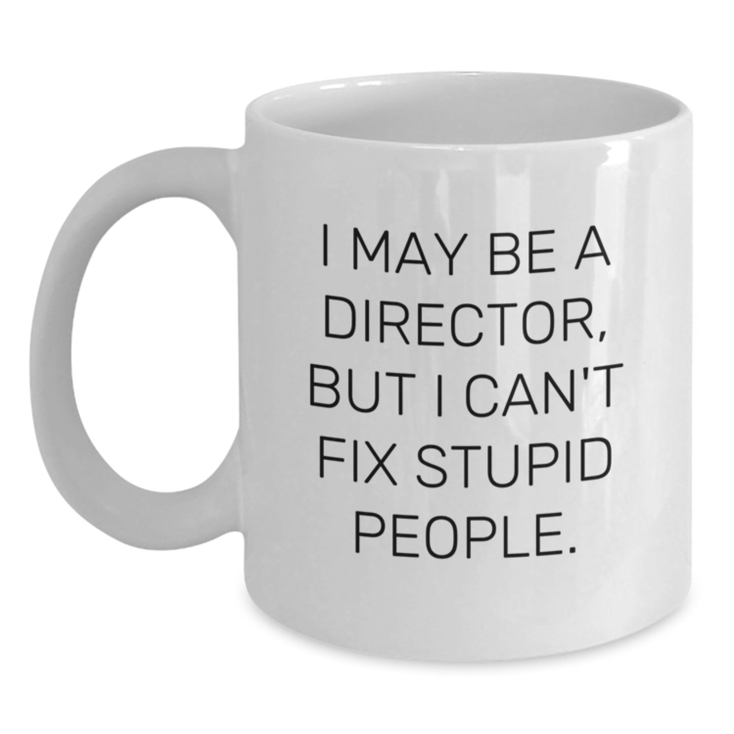 Funny Director Gifts - I May Be A Director, But I Can't Fix Stupid People. White Coffee Mug for Graduation from Friends to Director - Main