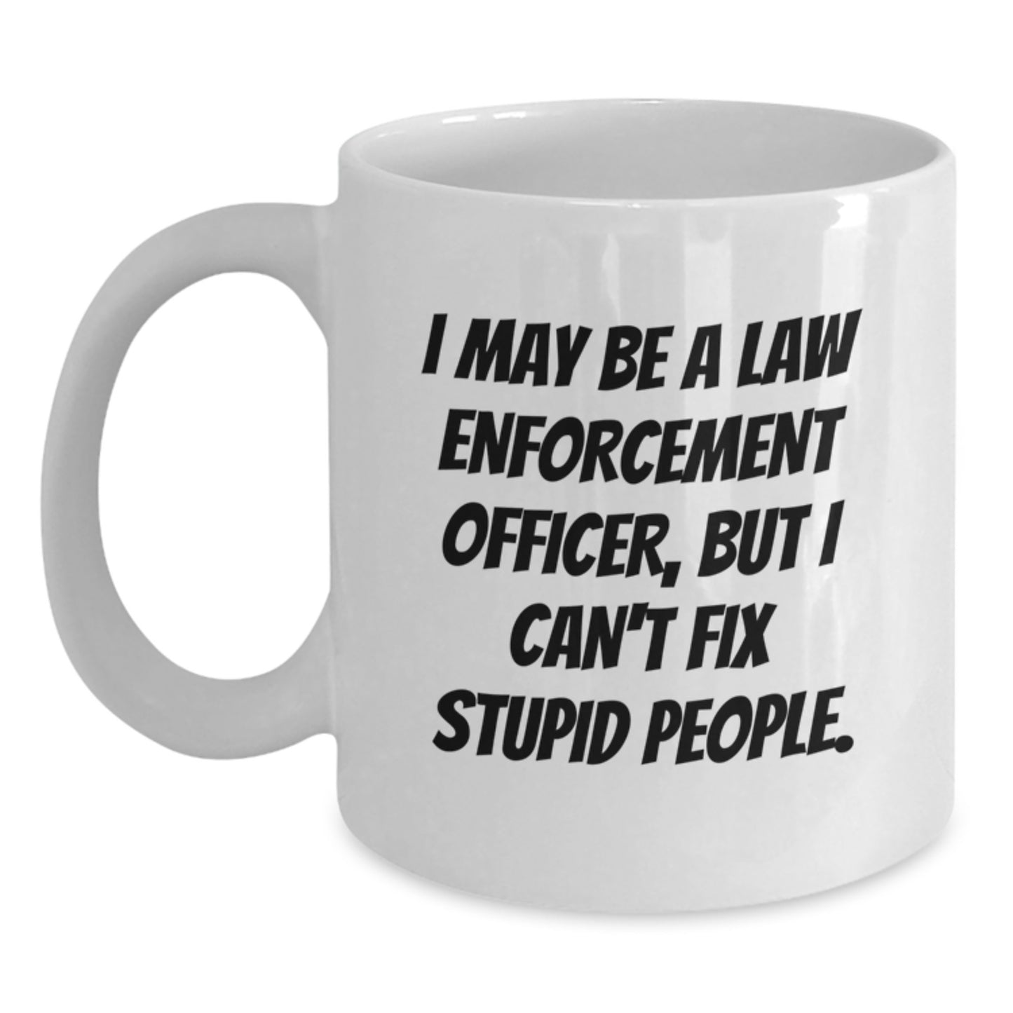 Funny Law Enforcement Officer White Coffee Mugs Gifts from Friends for Graduation - 'I May Be A Law Enforcement Officer, But I Can't Fix Stupid People.' - Main
