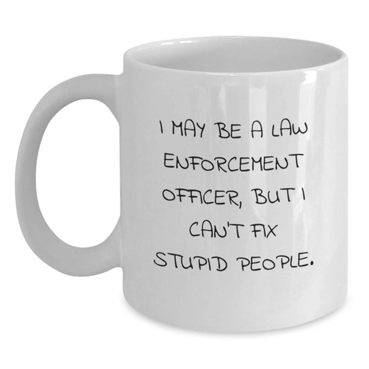 Funny Law Enforcement Officer Gifts, 'I May Be A Law Enforcement Officer, But I Can't Fix Stupid People.' White Coffee Mug for Graduation, Gifts from Friends, Gifts for Law Enforcement Officer - Main