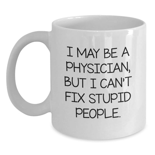 Funny Physician Gifts, White Coffee Mug, 'I May Be A Physician, But I Can't Fix Stupid People.' Quote, Gifts from Friends to Physician, Unique Graduation Gifts - Main