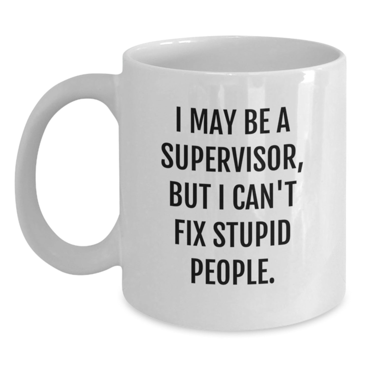 Funny Supervisor Gifts from Friends - White Coffee Mug for Birthday, 'I May Be A Supervisor, But I Can't Fix Stupid People.' - Main