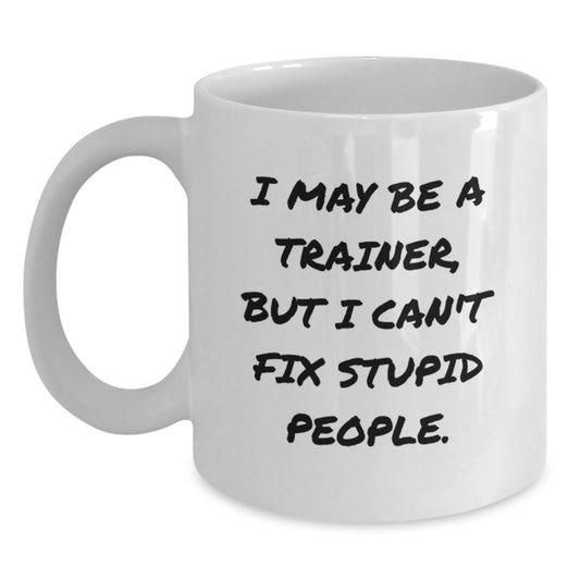 Funny Trainer Quotes White Coffee Mug Gifts for Trainers from Friends to Coworkers, 'I May Be A Trainer, But I Can't Fix Stupid People.', Unique Graduation Gifts - Main