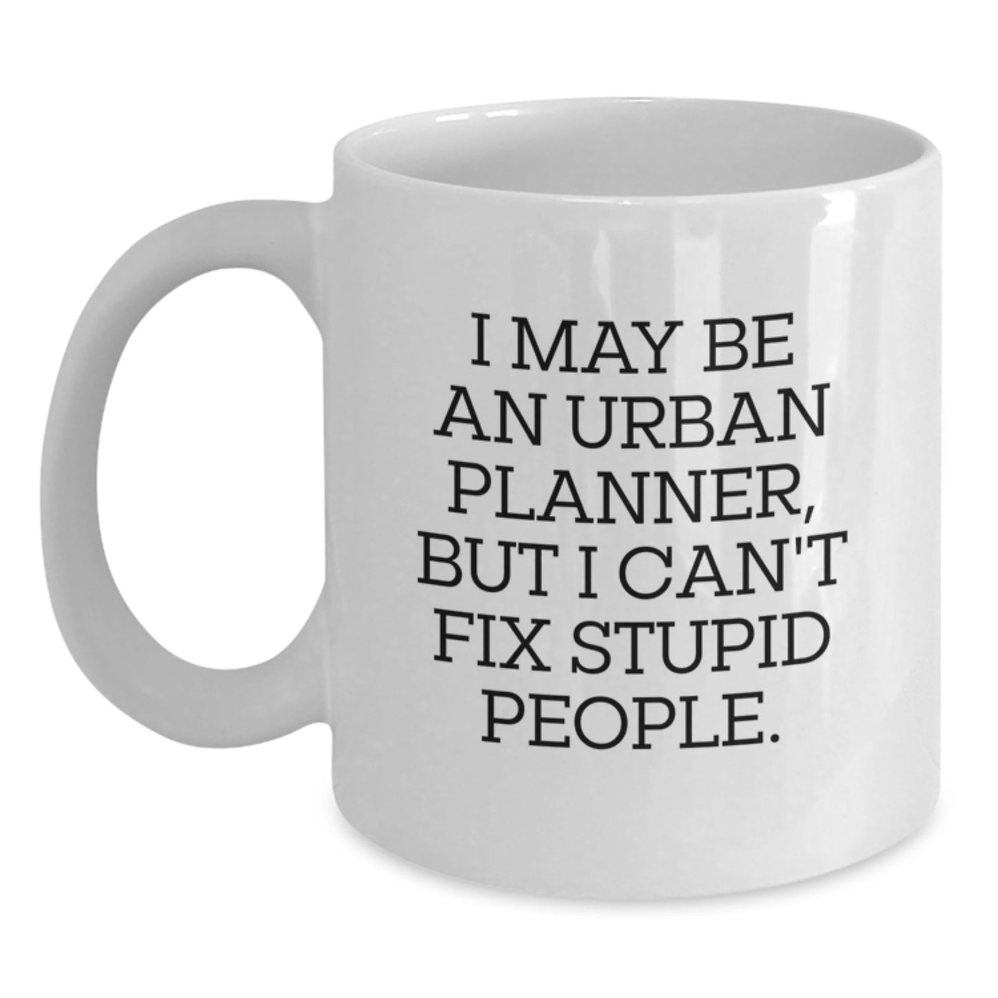 Funny Urban Planner Quote White Coffee Mug Gifts from Friends to Urban Planner Graduates - 'I May Be An Urban Planner, But I Can't Fix Stupid People.' - Main