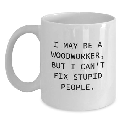Woodworker Humor Gifts from Friends for Funny White Coffee Mug, I May Be A Woodworker, But I Can't Fix Stupid People., Graduation Unique Gifts - Main