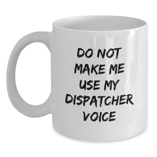 Funny Dispatcher Gifts from Friends - White Coffee Mug for Birthday Inspirational Quote - Do Not Make Me Use My Dispatcher Voice - Main