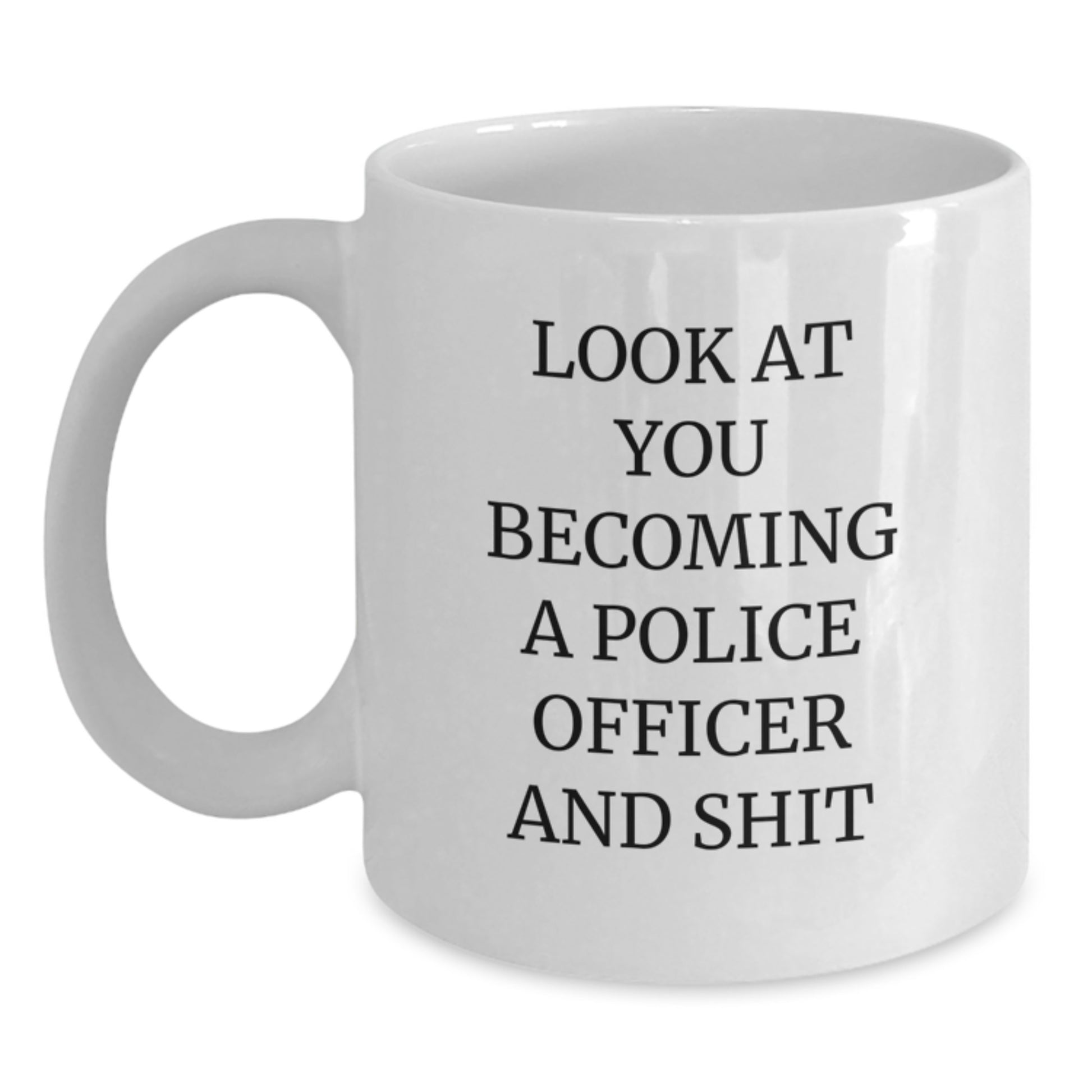 Police Officer Birthday Unique Gift Ideas Funny White Coffee Mug Look At You Becoming A Police Officer And Shit Gifts from Friends and Family - Main