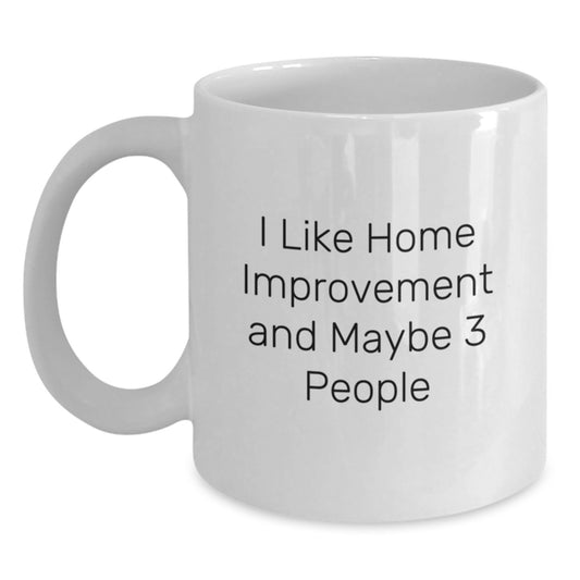 Funny Home Improvement Enthusiast Gifts, White Coffee Mug for Birthday, I Like Home Improvement And Maybe 3 People, Gifts from Friends, Gifts for Home Improvement - Main