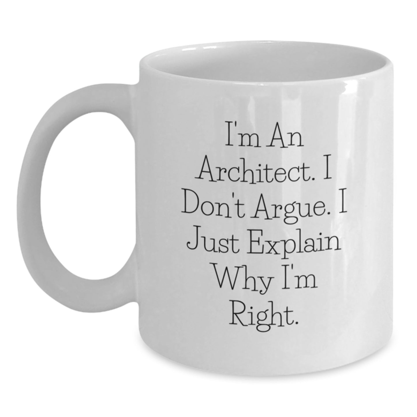 Funny Christmas Unique Gifts for Architect Friends - 'I'm An Architect. I Don't Argue. I Just Explain Why I'm Right.' White Coffee Mug - Main