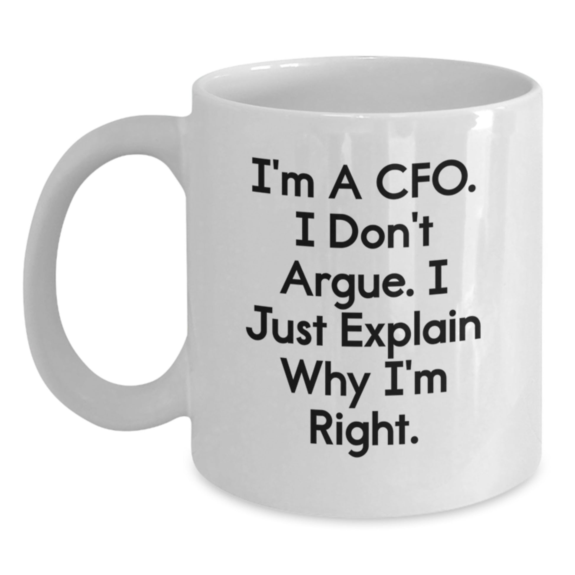 CFO Humor White Coffee Mug, Gifts from Friends for Men, Funny Birthday Unique Gifts for CFO, 'I'm A Cfo. I Don't Argue. I Just Explain Why I'm Right.' - Main