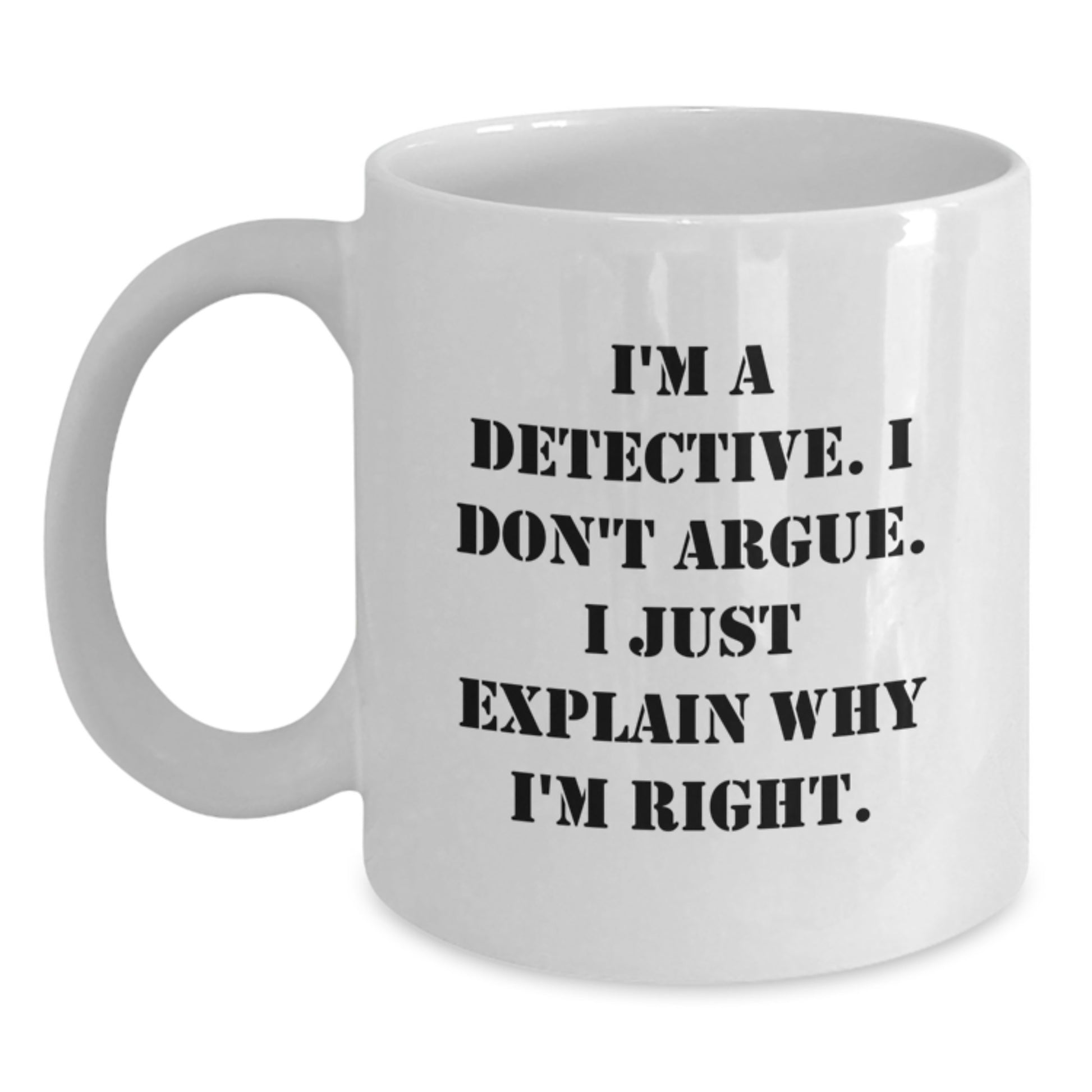 Funny Detective Gifts, White Coffee Mug for Christmas, I'm A Detective. I Don't Argue. I Just Explain Why I'm Right., Gifts from Family to Detective - Main