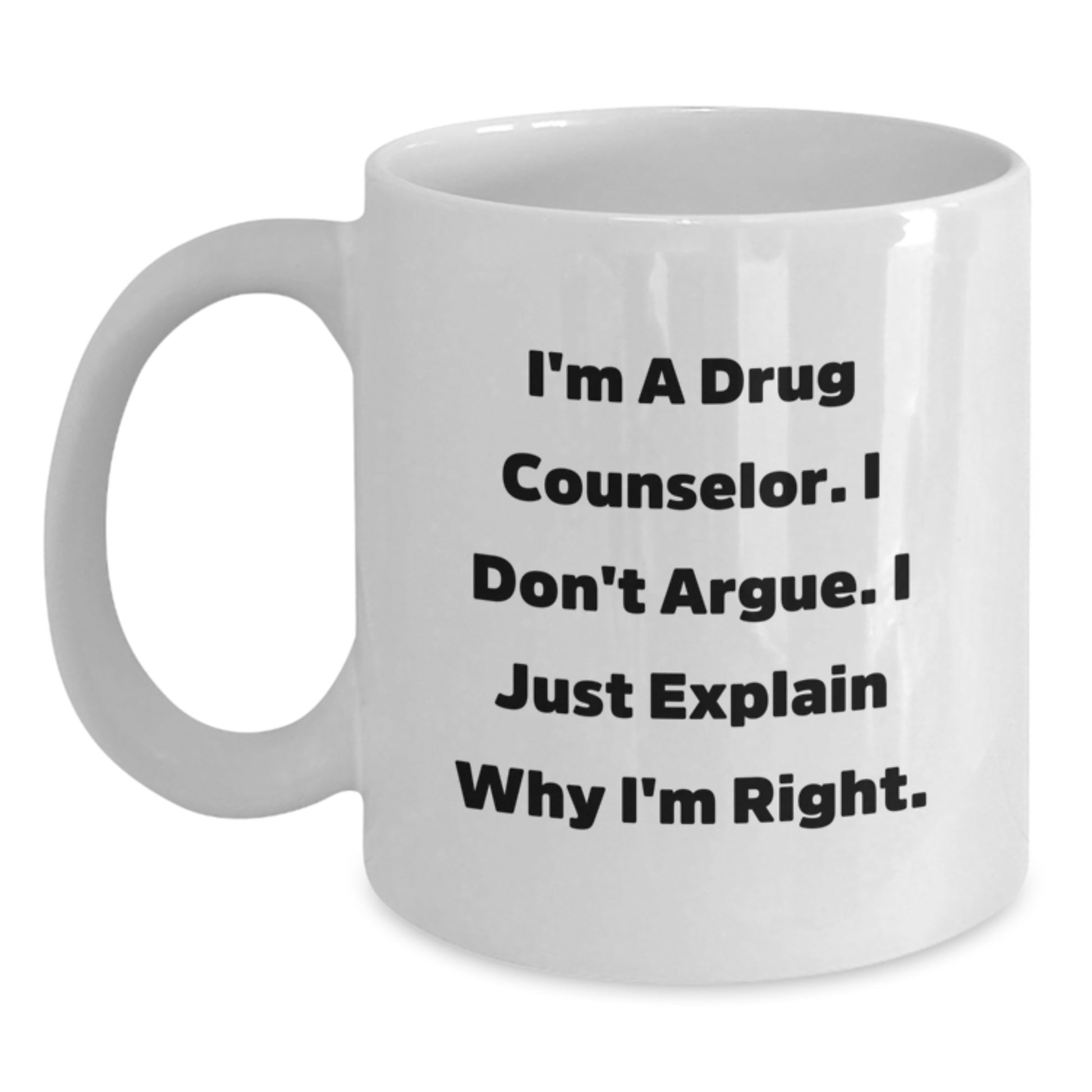 Funny Drug Counselor Gifts, I'm A Drug Counselor. I Don't Argue. I Just Explain Why I'm Right. White Coffee Mugs for Birthday, Gifts from Friends to Family - Main