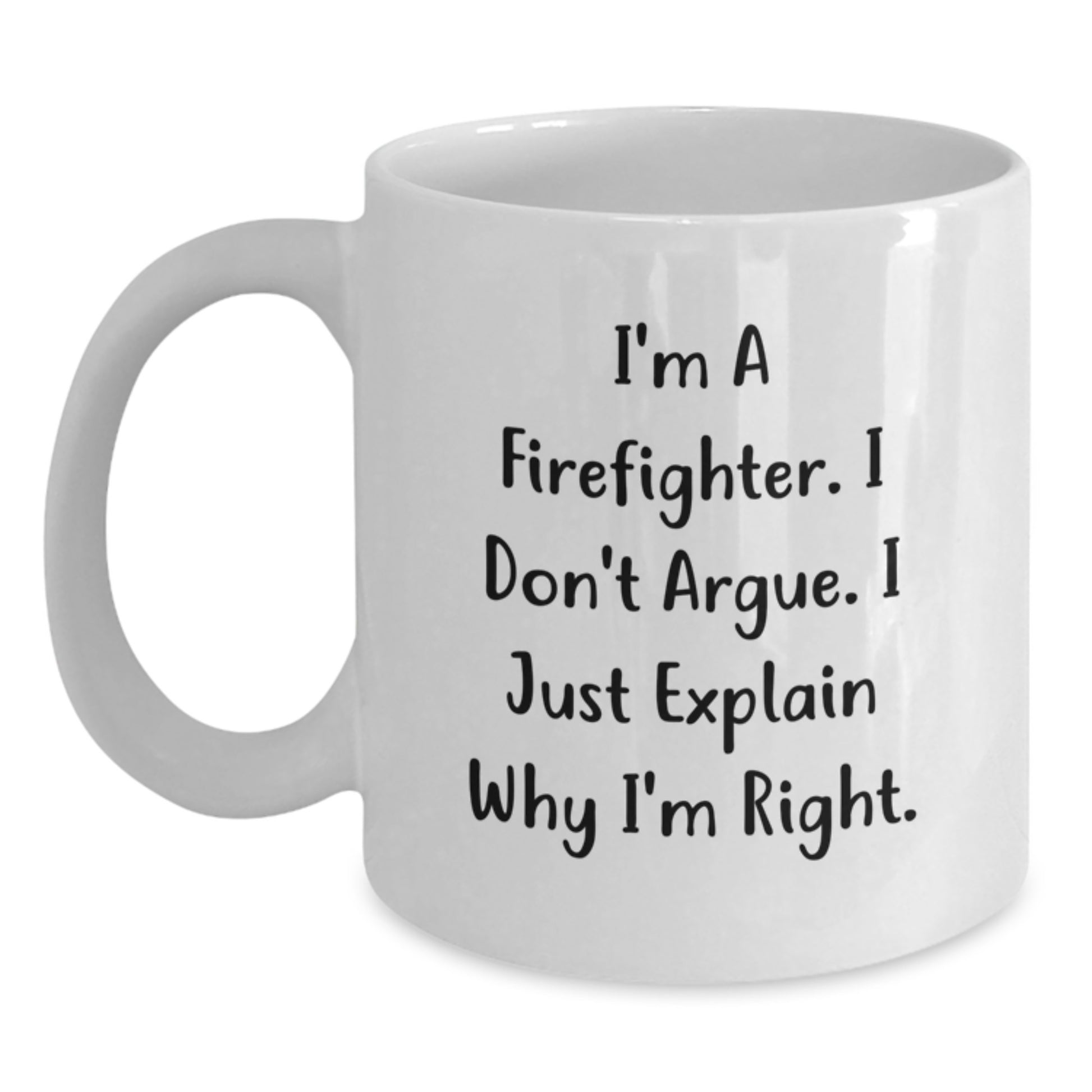 Funny Firefighter Gift Ideas - White Coffee Mug for Firefighter Friends and Family with Inspirational Quote 'I'm A Firefighter. I Don't Argue. I Just Explain Why I'm Right.' - Main