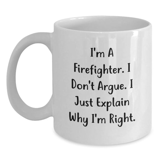 Funny Firefighter Gift Ideas - White Coffee Mug for Firefighter Friends and Family with Inspirational Quote 'I'm A Firefighter. I Don't Argue. I Just Explain Why I'm Right.' - Main