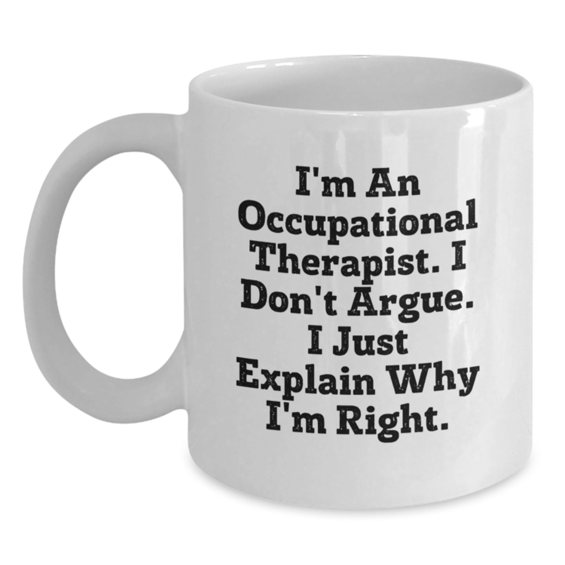 Occupational Therapist Humor Gifts from Friends, Family, or Coworkers - 'I'm An Occupational Therapist, I Don't Argue...' White Coffee Mug, 11oz or 15oz, Birthday Unique Gifts - Main