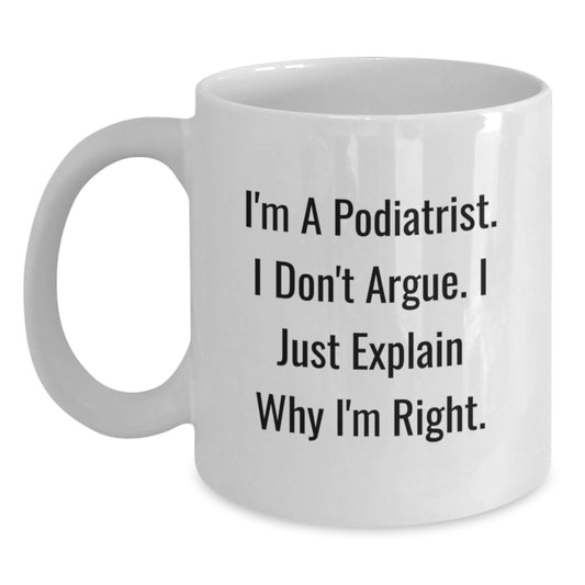 Funny Gifts from Friends and Family for Podiatrist, White Coffee Mug - I'm a Podiatrist I Don't Argue I'm Right Christmas Unique - Main