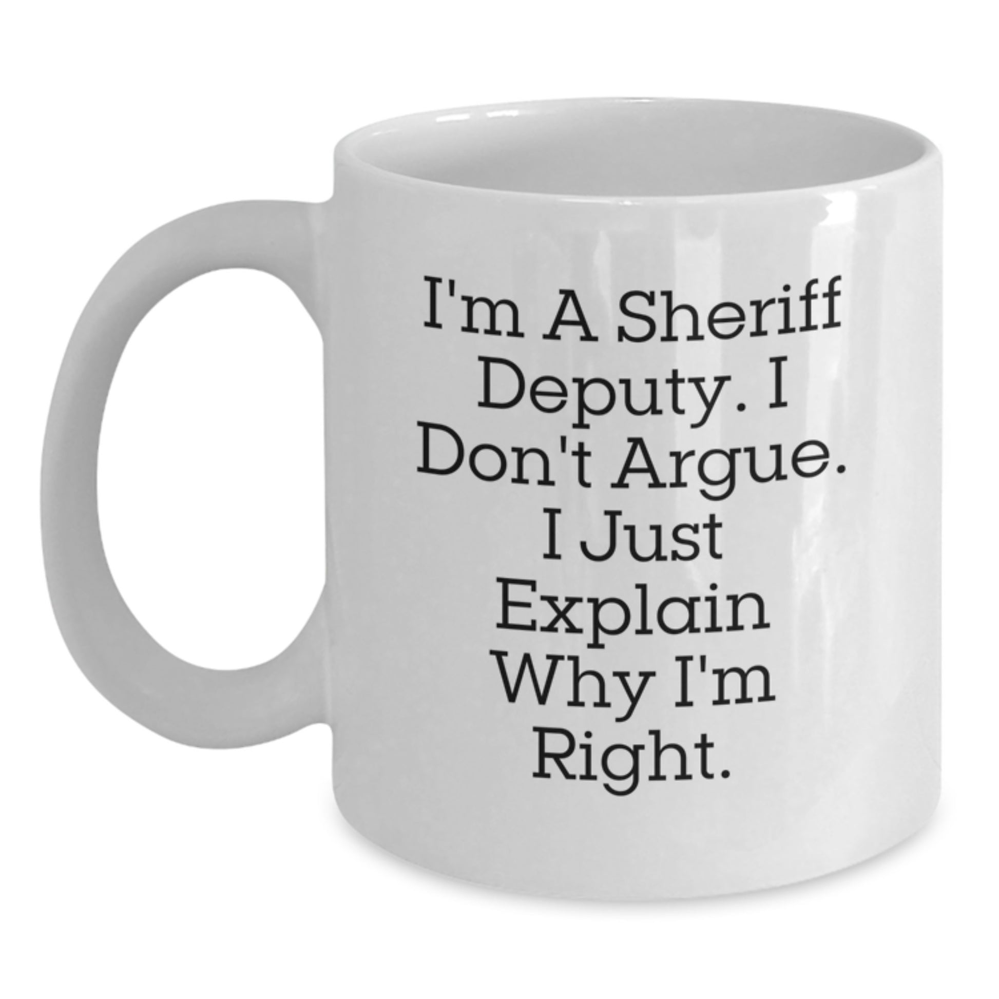 Funny Sheriff Deputy White Coffee Mug, Gifts from Friends for Men, Christmas Unique Gifts, I'm A Sheriff Deputy. I Don't Argue. I Just Explain Why I'm Right. - Main