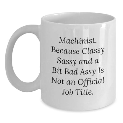 Machinist Humor Gifts from Friends for Birthday, Funny White Coffee Mug, Quote: 'Machinist. Because Classy Sassy And A Bit Fearlessy Is Not An Official Job Title.' - Main