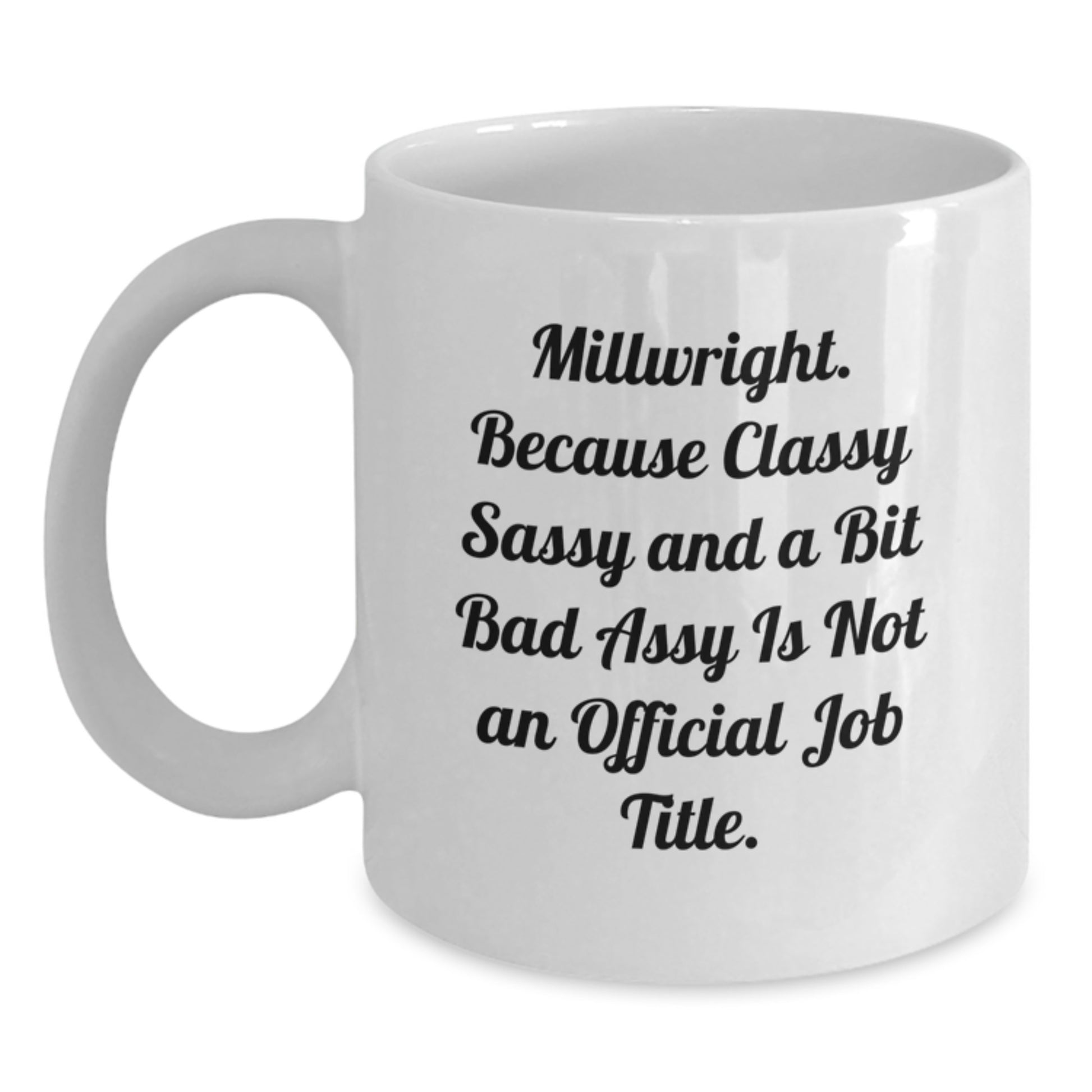 Funny Millwright Gifts - 'Millwright. Because Classy Sassy And A Bit Fearlessy Is Not An Official Job Title.' White Coffee Mug for Birthday from Friends - Main