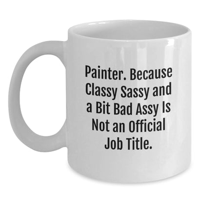 Funny Painter Gifts for Men, Women, or Friends - White Coffee Mug - 'Painter. Because Classy Sassy And A Bit Fearlessy Is Not An Official Job Title.' - Main